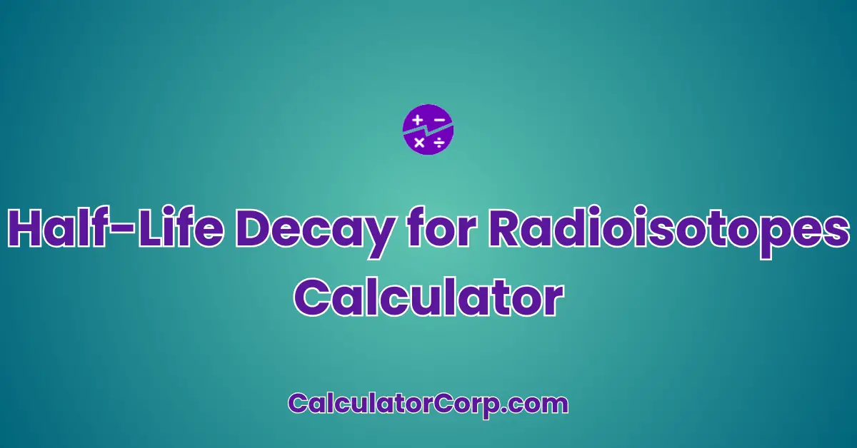 Half-Life Decay for Radioisotopes Calculator