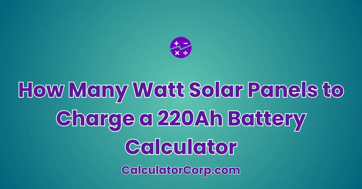 How Many Watt Solar Panels to Charge a 220Ah Battery Calculator